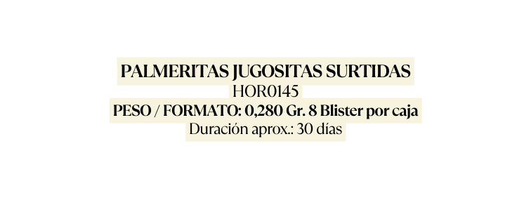 PALMERITAS JUGOSITAS SURTIDAS HOR0145 PESO FORMATO 0 280 Gr 8 Blister por caja Duración aprox 30 días