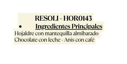 RESOLI HOR0143 Ingredientes Principales Hojaldre con mantequilla almibarado Chocolate con leche Anís con café